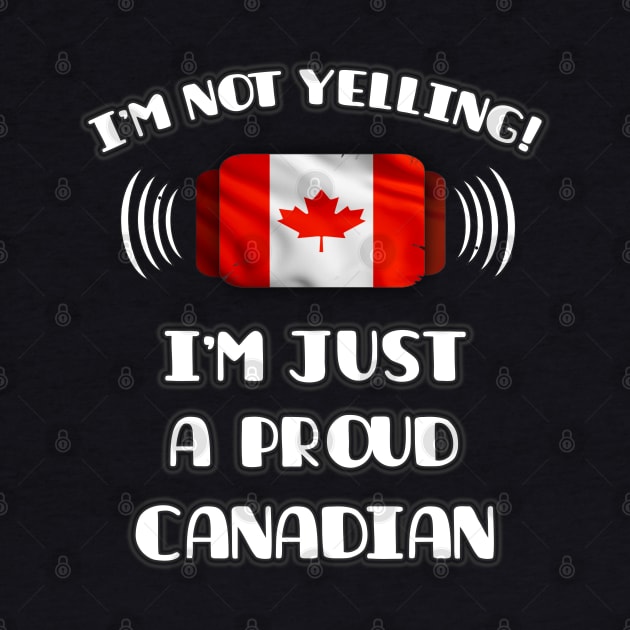 I'm Not Yelling I'm A Proud Canadian - Gift for Canadian With Roots From Canada by Country Flags